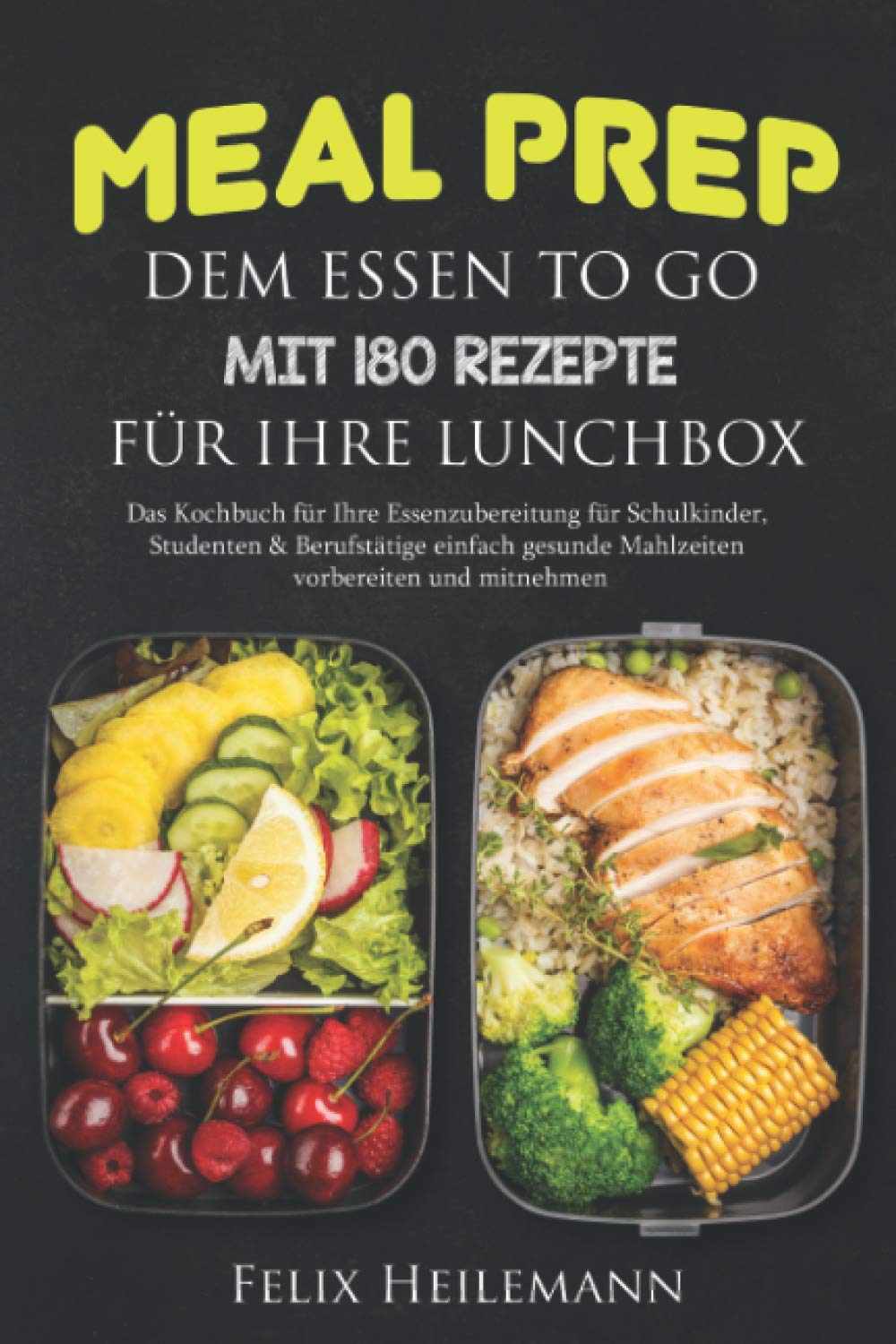 Meal Prep dem Essen to go mit 180 Rezepte für Ihre Lunchbox: Das Kochbuch für Ihre Essenzubereitung für Schulkinder, Studenten & Berufstätige Einfach gesunde Mahlzeiten vorbereiten und mitnehmen Business & Technology