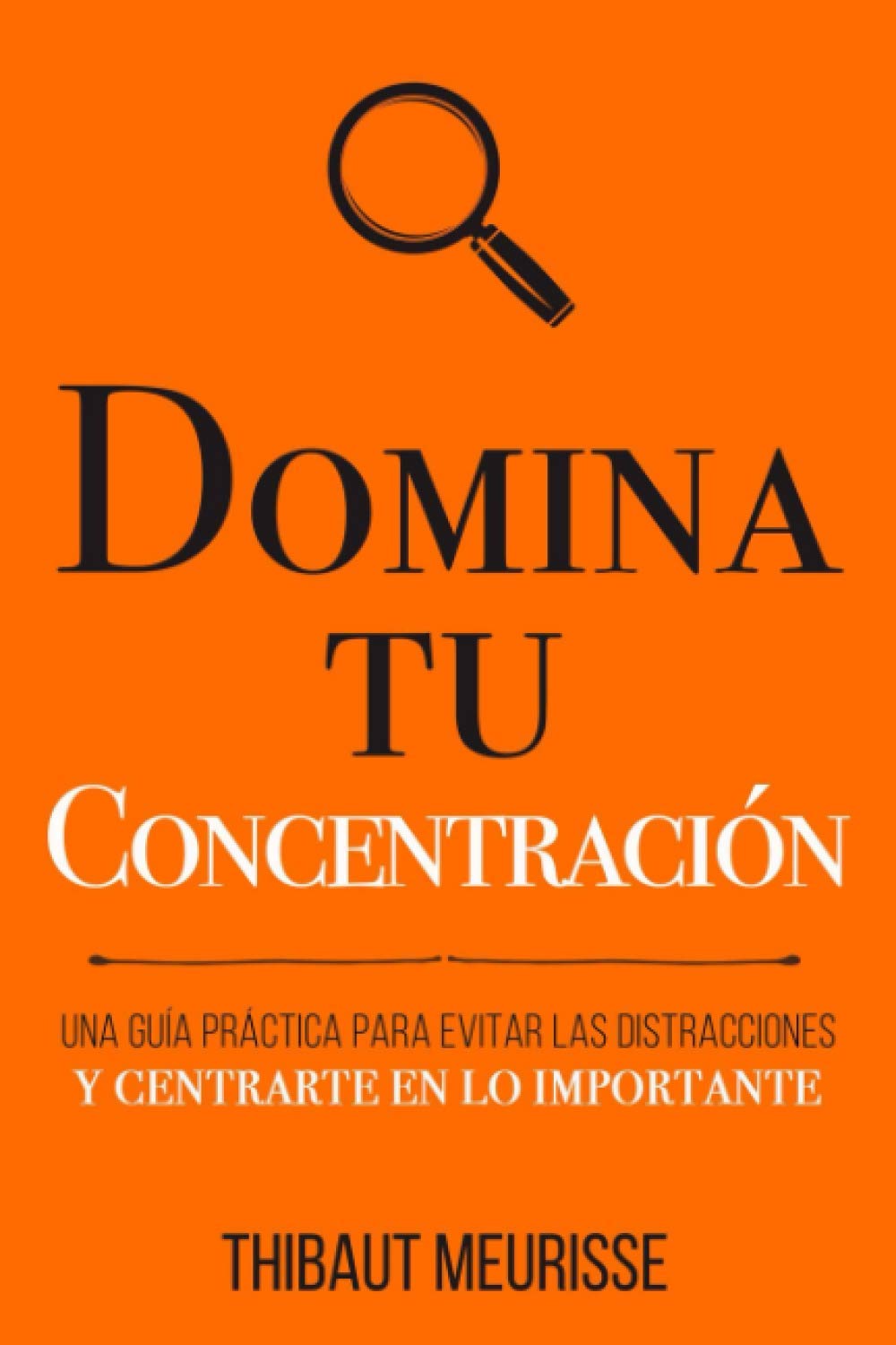 Domina Tu Concentración: Una guía práctica para evitar las distracciones y centrarte en lo importante Business, Finance & Career