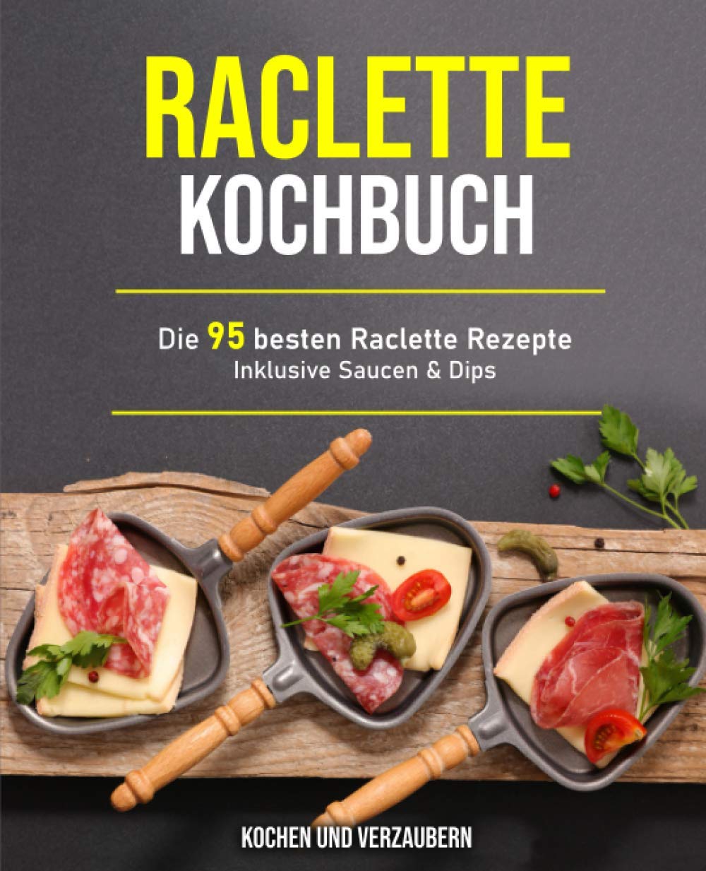 Raclette Kochbuch: Die 95 besten Raclette Rezepte inklusive Saucen & Dips Leisure, Home & Garden