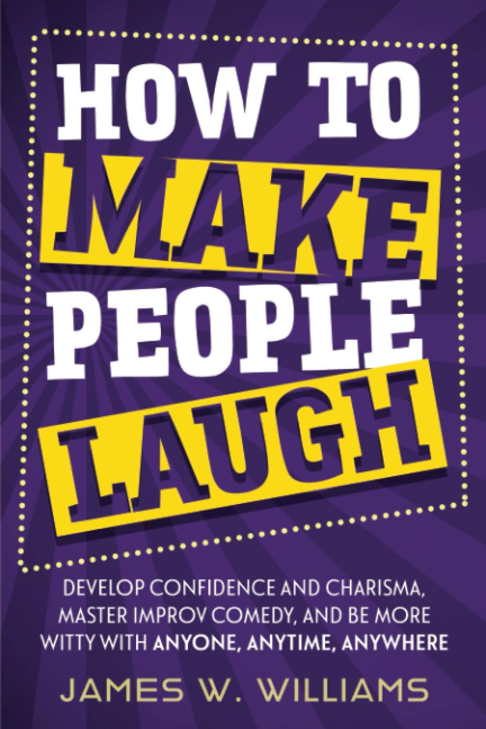 How to Make People Laugh: Develop Confidence and Charisma, Master Improv Comedy, and Be More Witty with Anyone, Anytime, Anywhere (Communication Skills Training, Band 6) Psychology