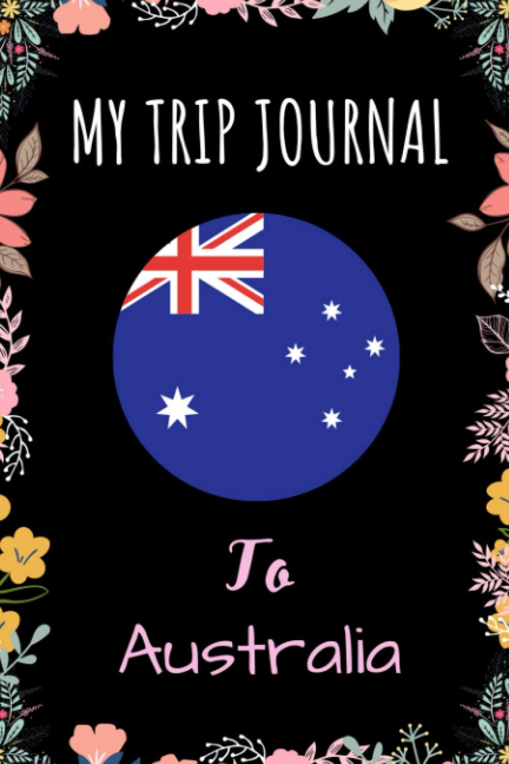My Trip Journal To Australia Notebook: Travel And Vacation Notebook / Journal / Diary Gift Idea For Australia Lovers, Travellers, Backpackers, Campers, Tourists - Australia Trip Notebook book