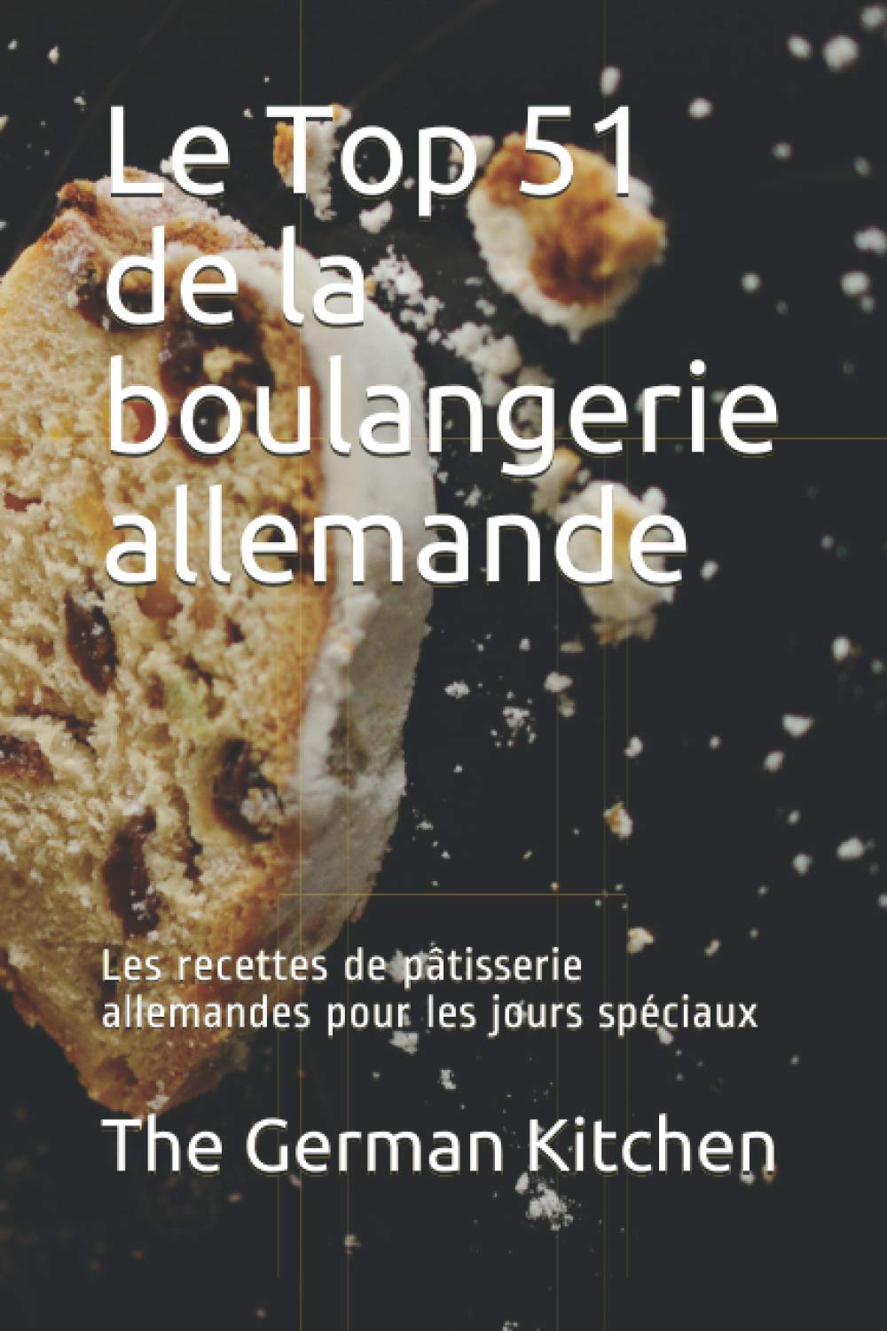Le Top 51 de la boulangerie allemande: Les recettes de pâtisserie allemandes pour les jours spéciaux Cooking & Enjoying