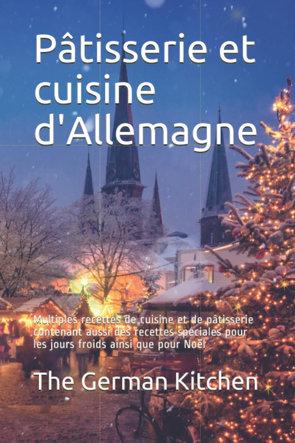 Pâtisserie et cuisine d'Allemagne: Multiples recettes de cuisine et de pâtisserie contenant aussi des recettes spéciales pour les jours froids ainsi que pour Noël Cooking & Enjoying