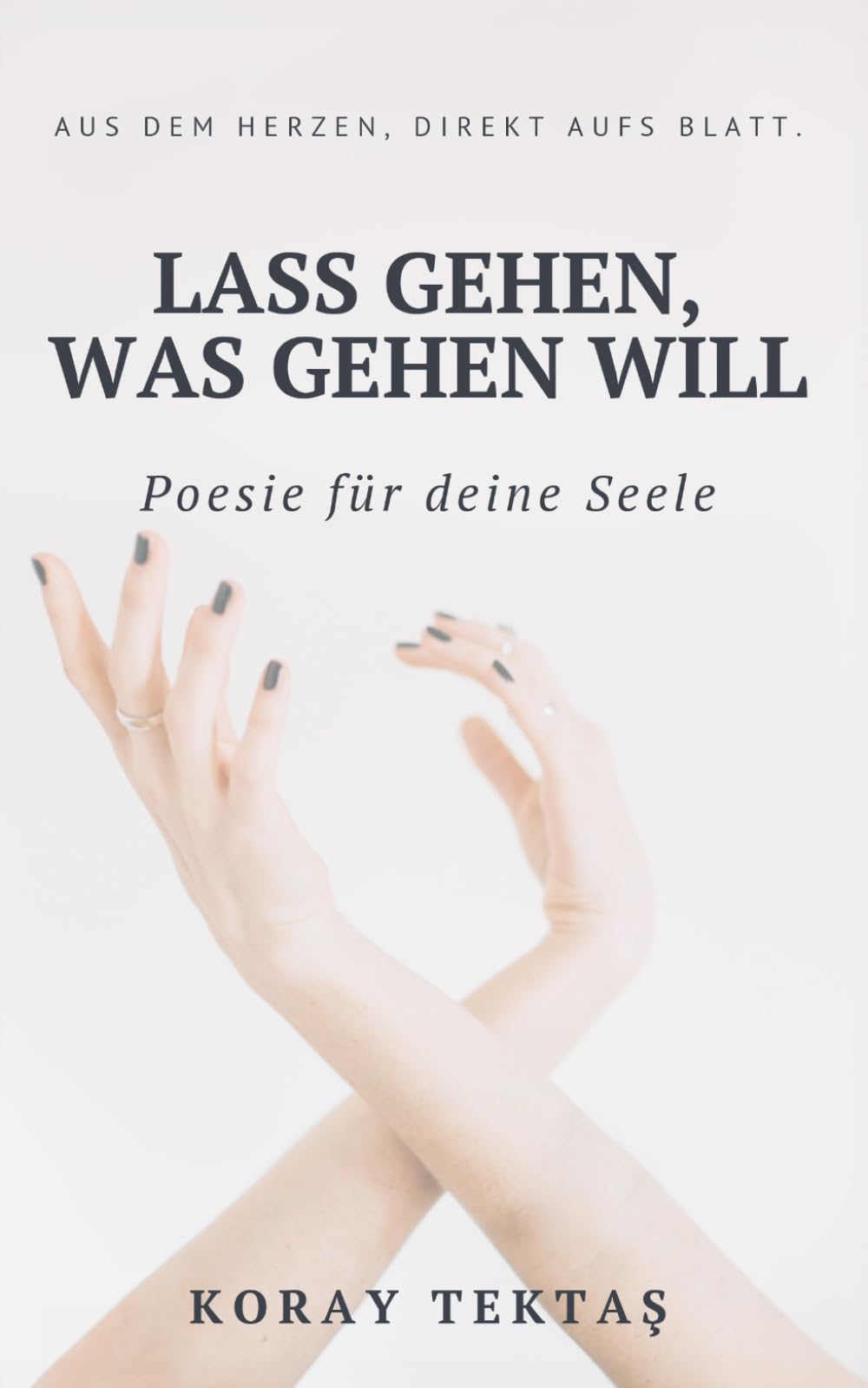 Lass gehen, was gehen will: Texte und Zitate von Koray Tektas (Poesie für deine Seele) Poetry