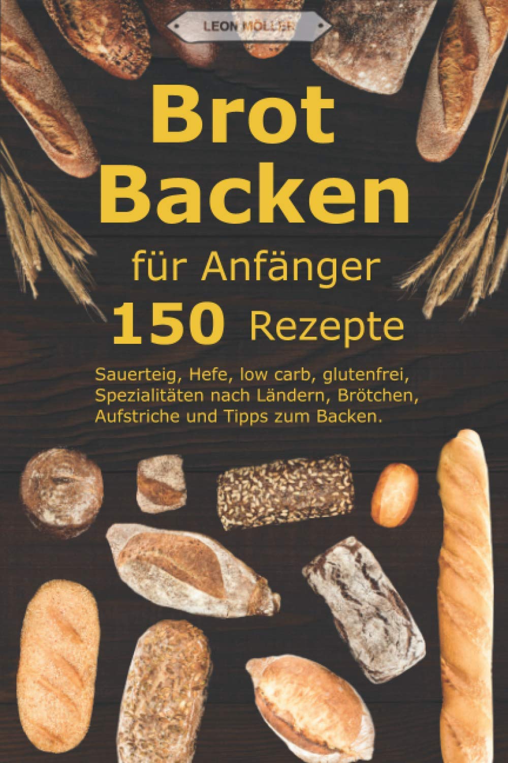 Brot backen für Anfänger: 150 Rezepte - Sauerteig, Hefe, low carb, glutenfrei, Spezialitäten nach Ländern, Brötchen, Aufstriche und Tipps zum Backen. Cooking & Enjoying