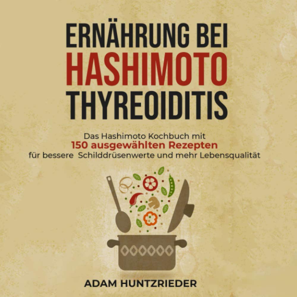 Ernährung bei Hashimoto Thyreoiditis: Das Hashimoto Kochbuch mit 150 ausgewählten Rezepten für bessere Schilddrüsenwerte und mehr Lebensqualität Medicine