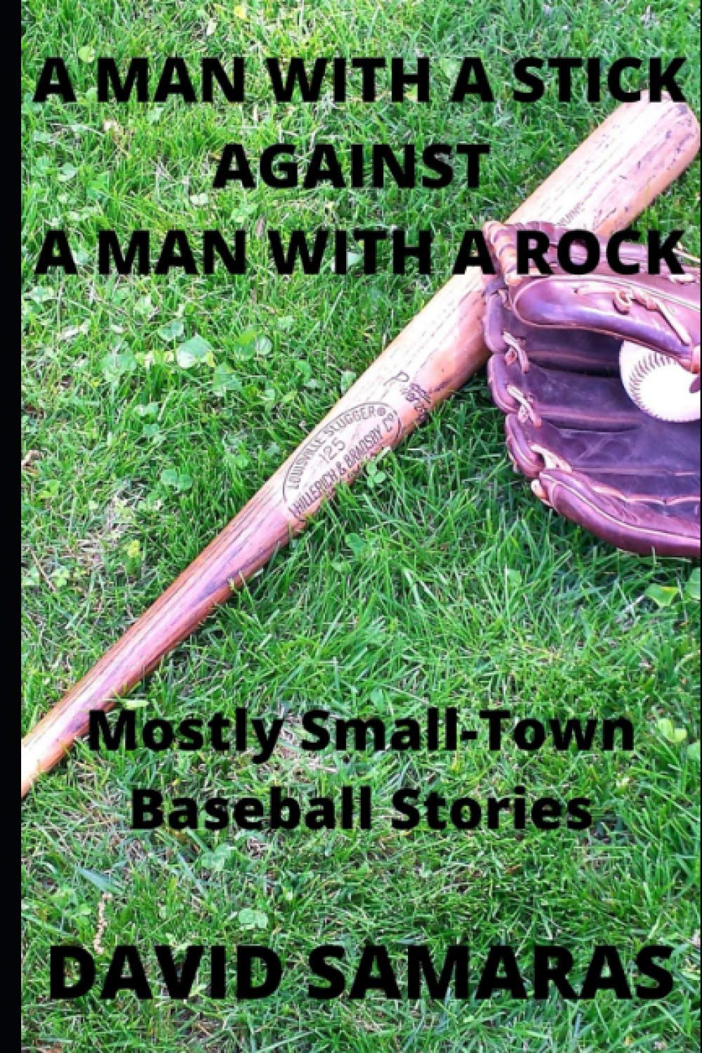 A Man With A Stick Against A Man With A Rock: Mainly Small-Town Baseball Stories Sports