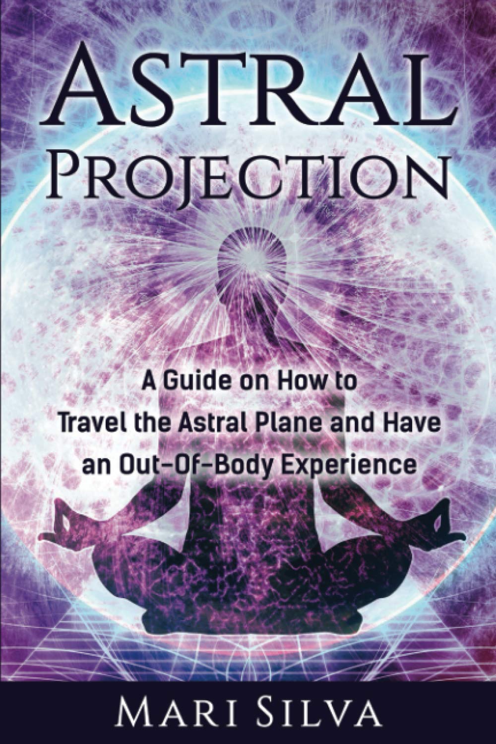 Astral Projection: A Guide on How to Travel the Astral Plane and Have an Out-Of-Body Experience (Astral Travel and Dreams) Religion & Esotericism