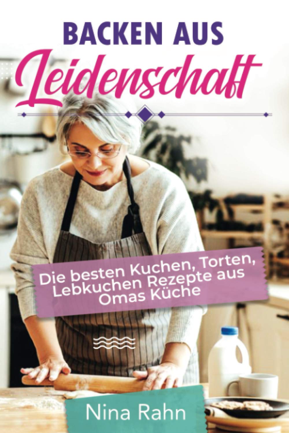 Backen aus Leidenschaft: Die besten Kuchen, Torten, Lebkuchen Rezepte aus Omas Küche Politics & History