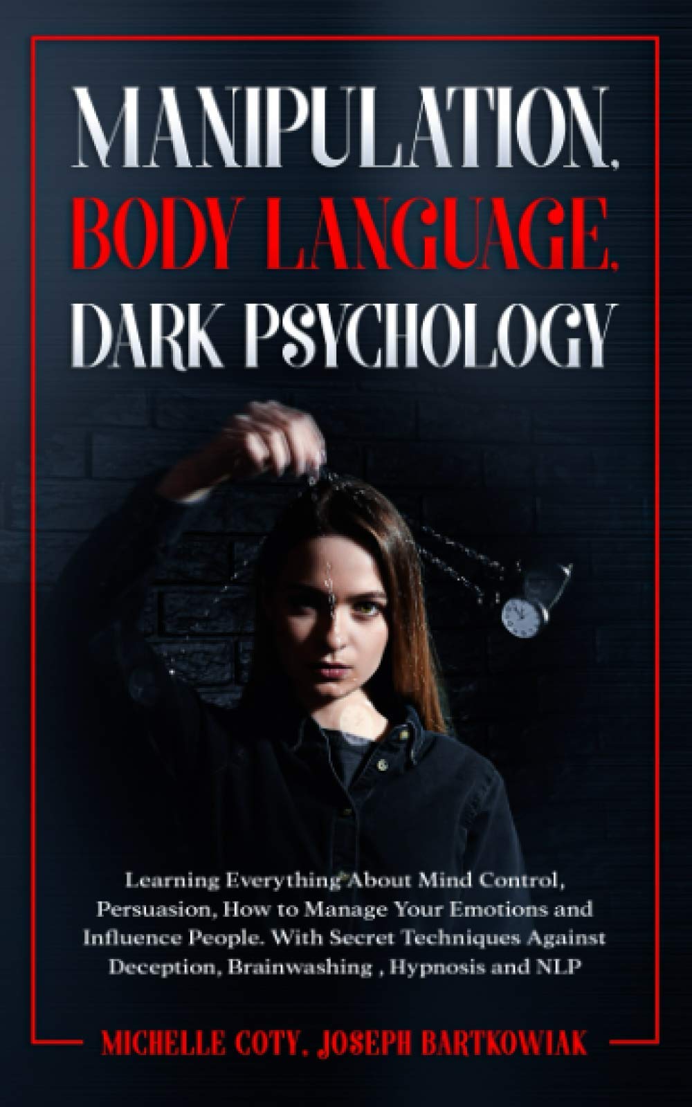 Manipulation, Body Language, Dark Psychology: Learning Everything About Mind Control Persuasion,How to Manage Your Emotions and Influence People.With Secret Techniques Against Deception,Brainwashing Psychology