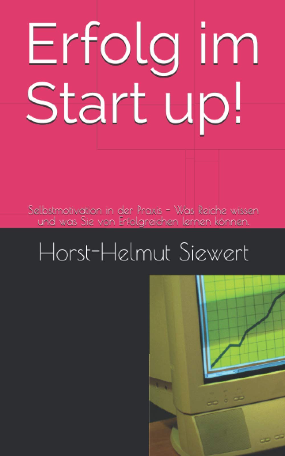 Erfolg im Start up!: Selbstmotivation in der Praxis - Was Reiche wissen und was Sie von Erfolgreichen lernen können. (Business, Band 3) Business, Finance & Career