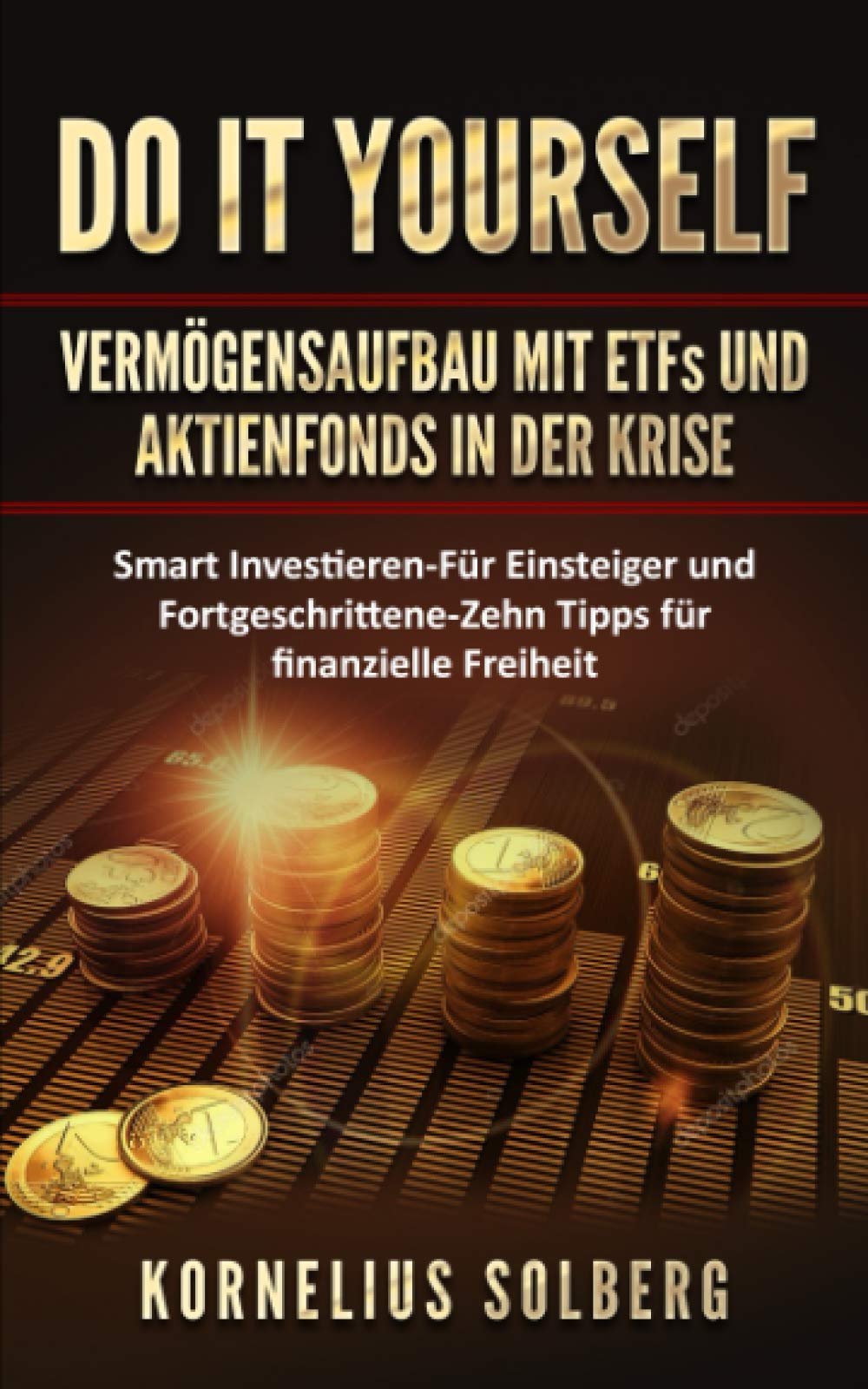 DO IT YOURSELF VERMÖGENSAUFBAU MIT ETFs UND AKTIENFONDS IN DER KRISE: Smart Investieren - Für Einsteiger & Fortgeschrittene - Zehn Tipps für finanzielle Freiheit Business, Finance & Career