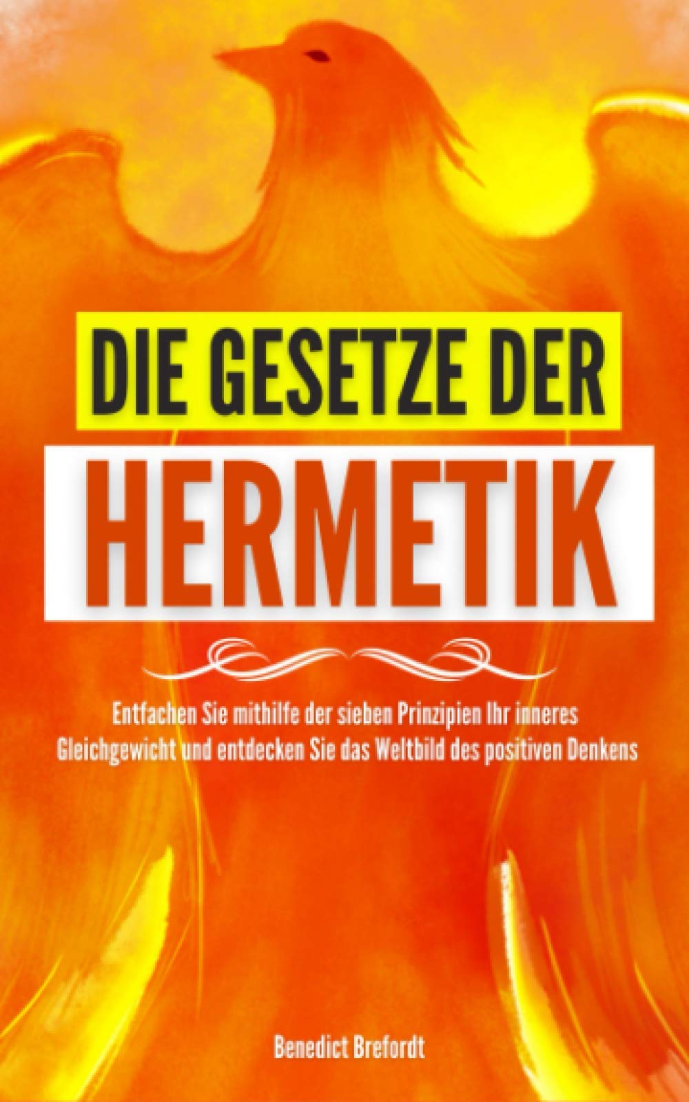 Die Gesetze der Hermetik - Entfachen Sie mithilfe der sieben Prinzipien ihr inneres Gleichgewicht und entdecken Sie das Weltbild des positiven Denkens. Philosophy