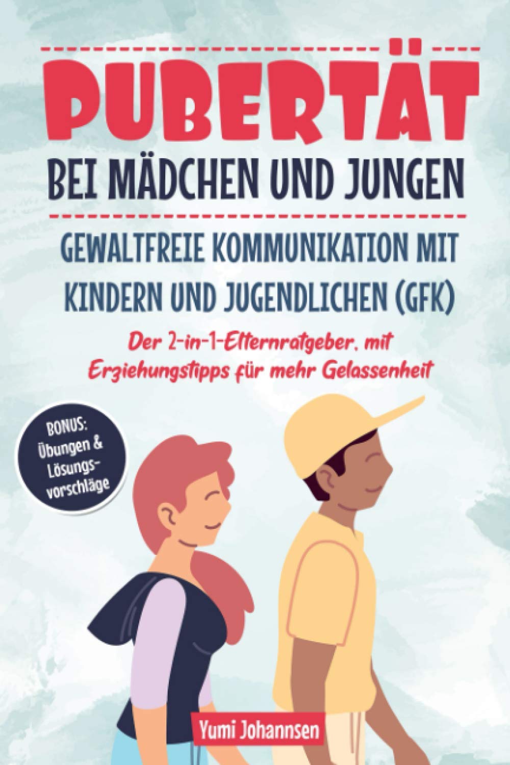 Pubertät bei Mädchen und Jungen | Gewaltfreie Kommunikation mit Kindern und Jugendlichen (GFK): Der 2-in-1-Elternratgeber, mit Erziehungstipps für mehr Gelassenheit, BONUS: Übungen & Lösungsvorschläge Parents & Children