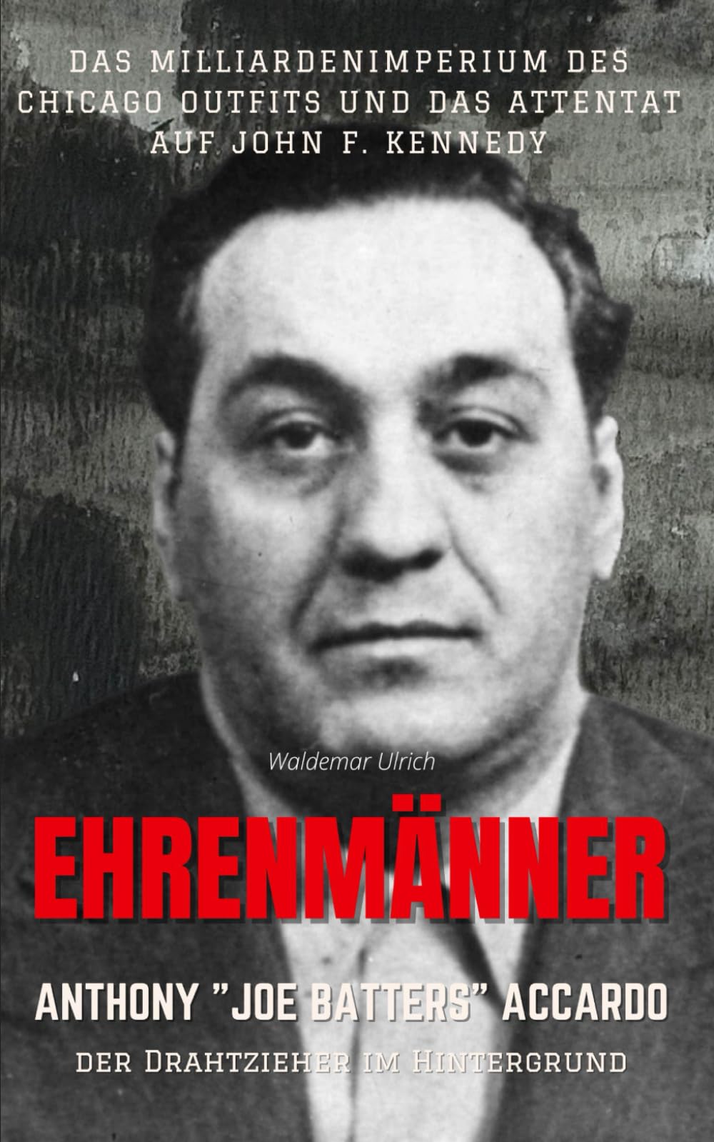 Ehrenmänner – Anthony „Joe Batters“ Accardo, der Drahtzieher im Hintergrund: Das Milliardenimperium des Chicago Outfits und das Attentat auf John F. Kennedy Politics & Society Books