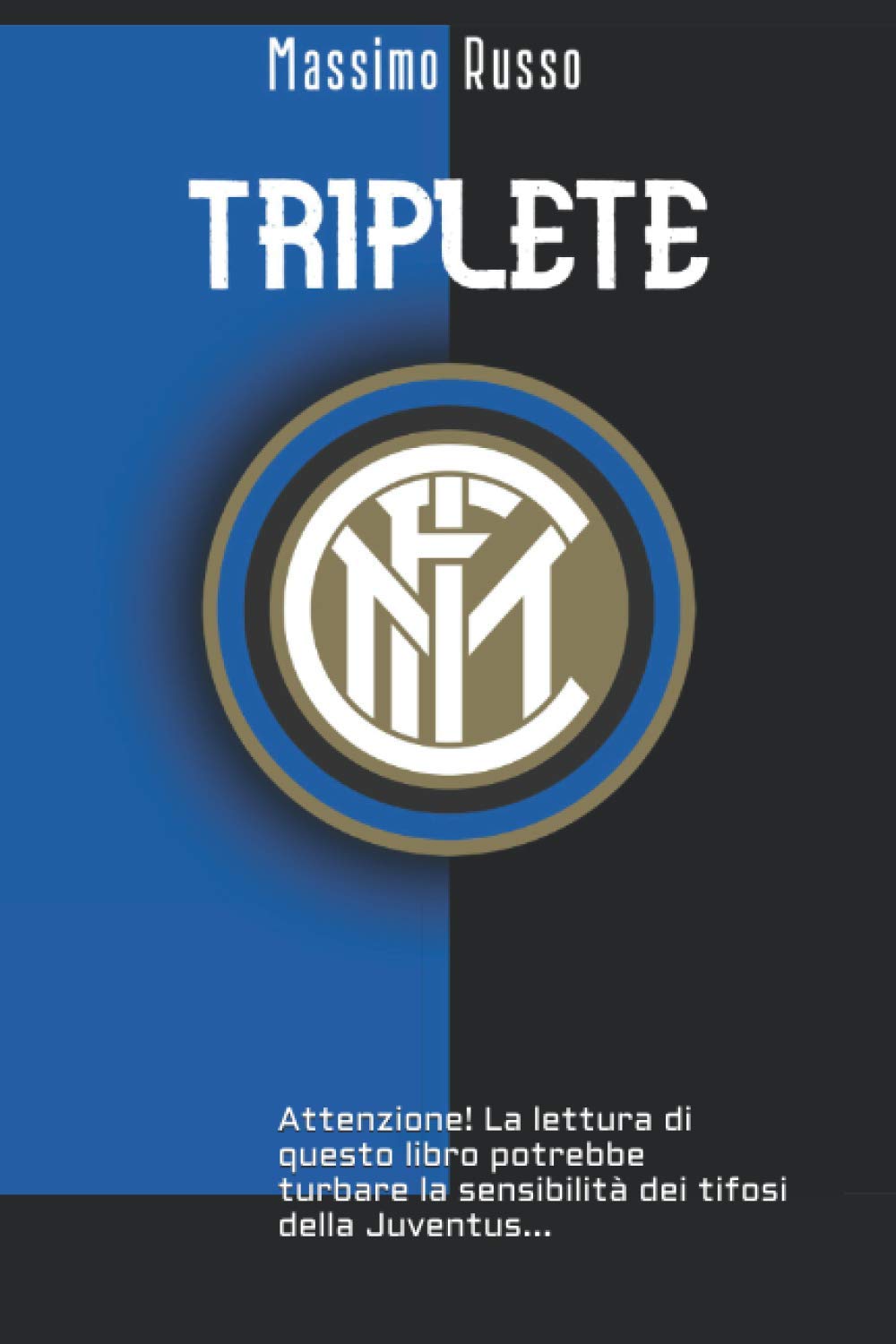 TRIPLETE: Attenzione! La lettura di questo libro potrebbe urtare la sensibilità dei tifosi della Juventus... Leisure & Fun