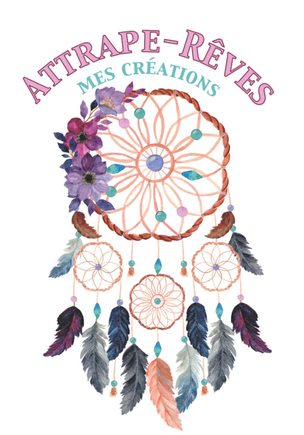 Attrape-Rêves Mes Créations: En décoration ou bijoux, garder tous vos secrets et astuces de création dans ce carnet préformaté à compléter Format pratique book