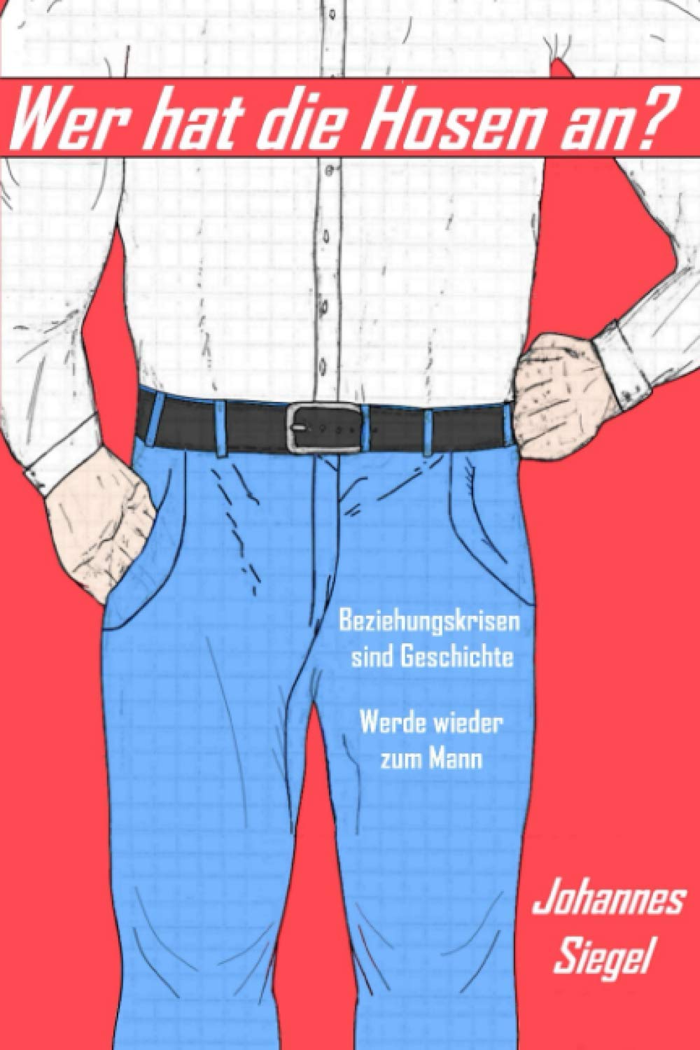 Wer hat die Hosen an?: Beziehungskrisen sind Geschichte - Werde wieder zum Mann Partnership & Love