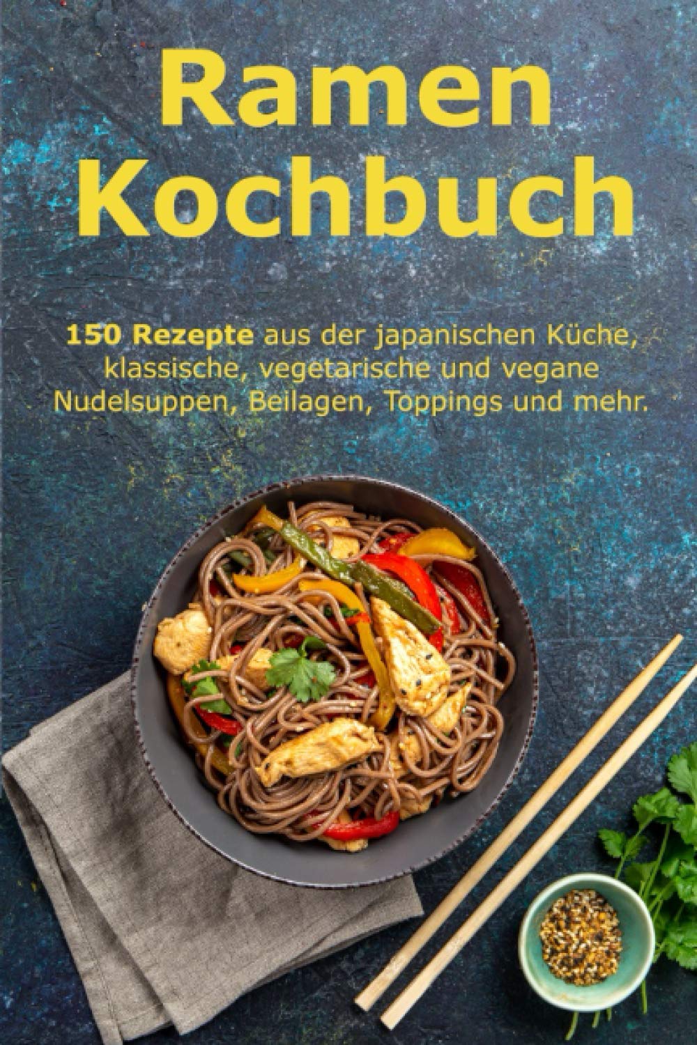 Ramen Kochbuch: 150 Rezepte aus der japanischen Küche, klassische, vegetarische und vegane Nudelsuppen, Beilagen, Toppings und mehr. Cooking & Enjoying