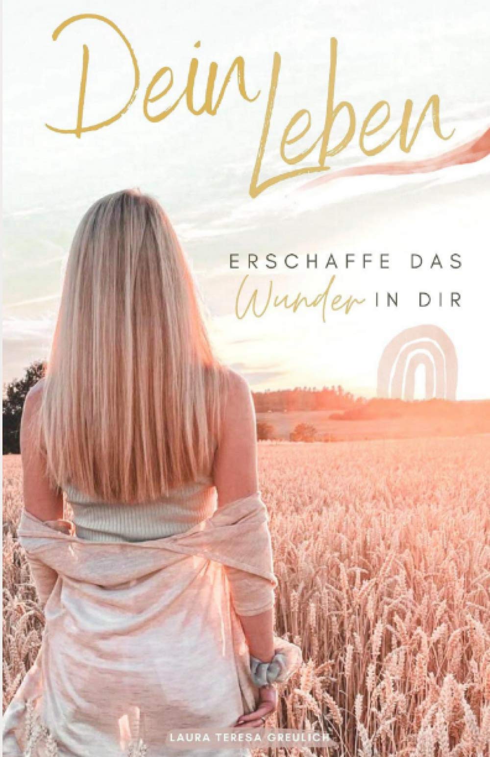 Dein Leben - Erschaffe das Wunder in Dir: Finde den Sinn deines Lebens! - Wie du eine innere Stärke entwickelst und ein erfülltes Leben nach deinen Wünschen erschaffst. Lifestyle