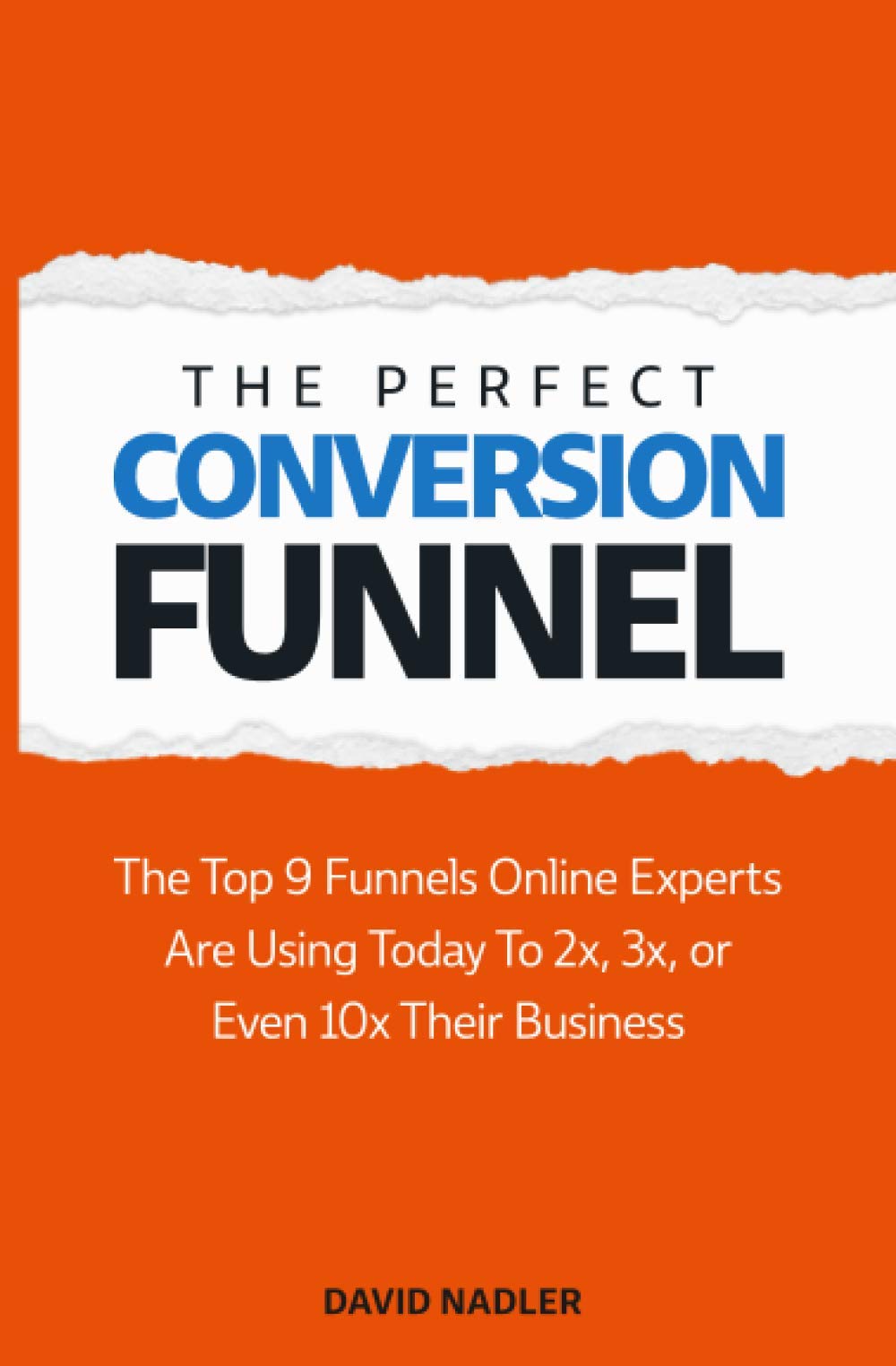 The Perfect Conversion Funnel: The Top 9 Funnels Online Experts are Using Today to 2x, 3x, or Even 10x Their Business book