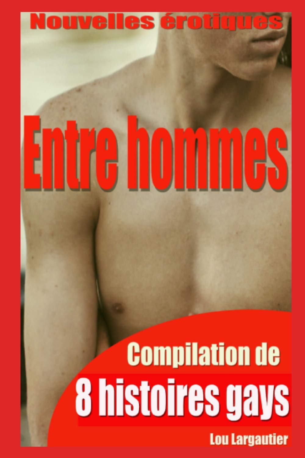Entre hommes: Compilation de 8 histoires érotiques gays pour adultes, en français, interdit aux moins de 18 ans. Eroticism