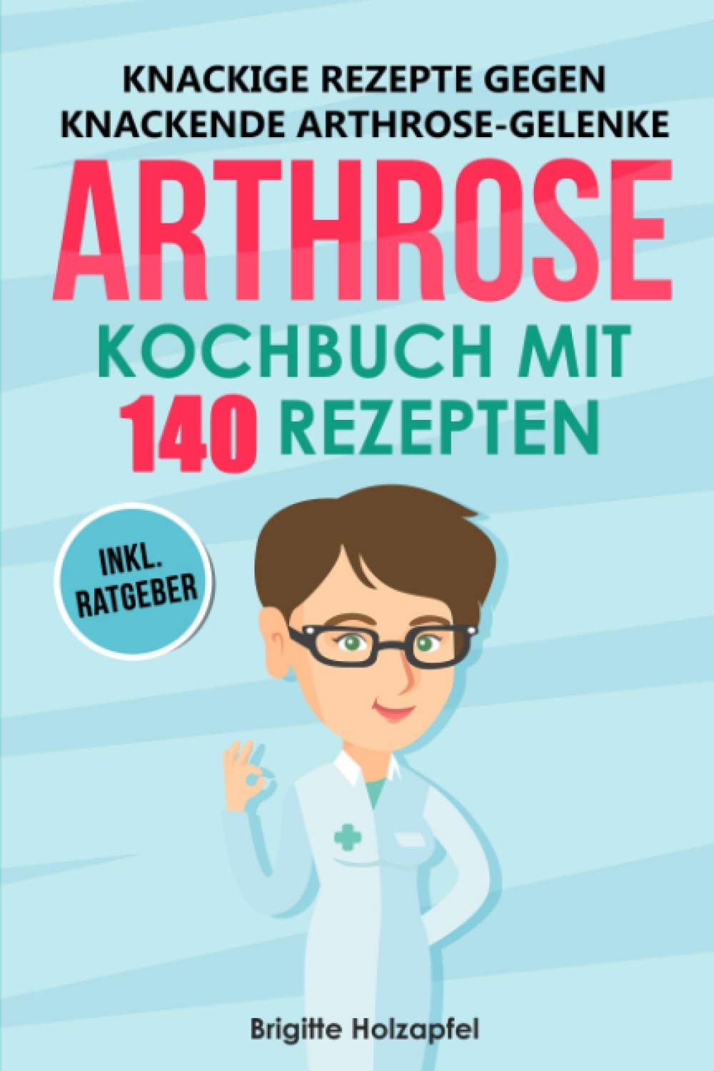 Knackige Rezepte gegen knackende Arthrose Gelenke - Arthrose Kochbuch mit 140 Rezepten: Wie Du mit einer entzündungshemmenden Ernährung bei Arthrose Deine Gelenke in Schwung bringen kannst + Ratgeber Medicine