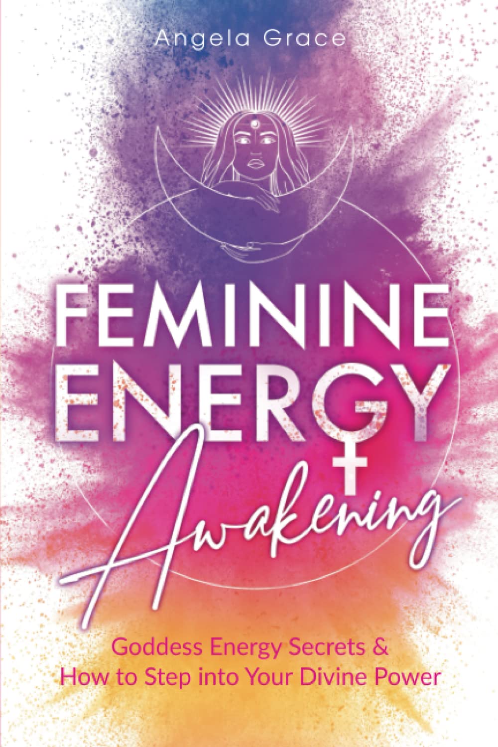 Feminine Energy Awakening: Goddess Energy Secrets & How To Step Into Your Divine Power (Divine Feminine Energy Awakening) Self-help