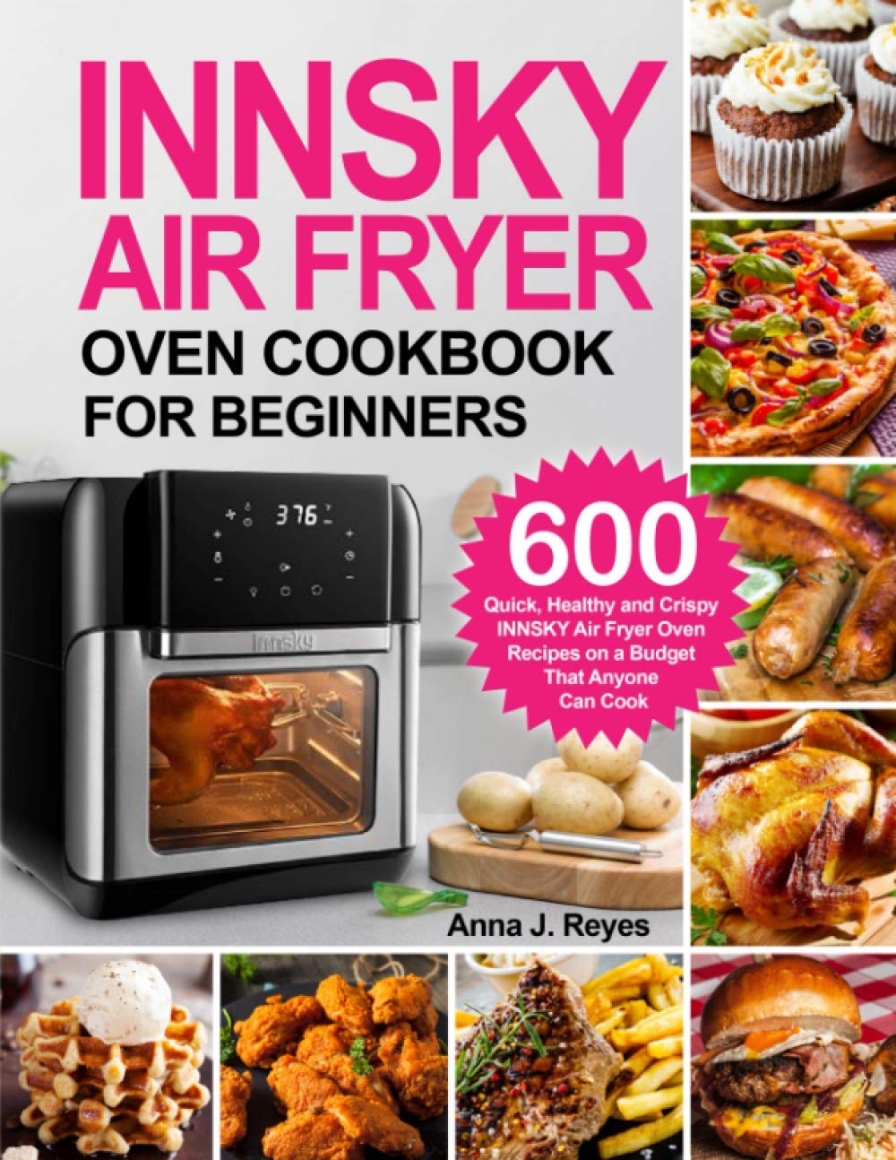 INNSKY AIR FRYER OVEN COOKBOOK FOR BEGINNERS: 600 Quick，Healthy and Crispy INNSKY Air Fryer Oven Recipes on a Budget That Anyone Can Cook Cooking & Enjoying