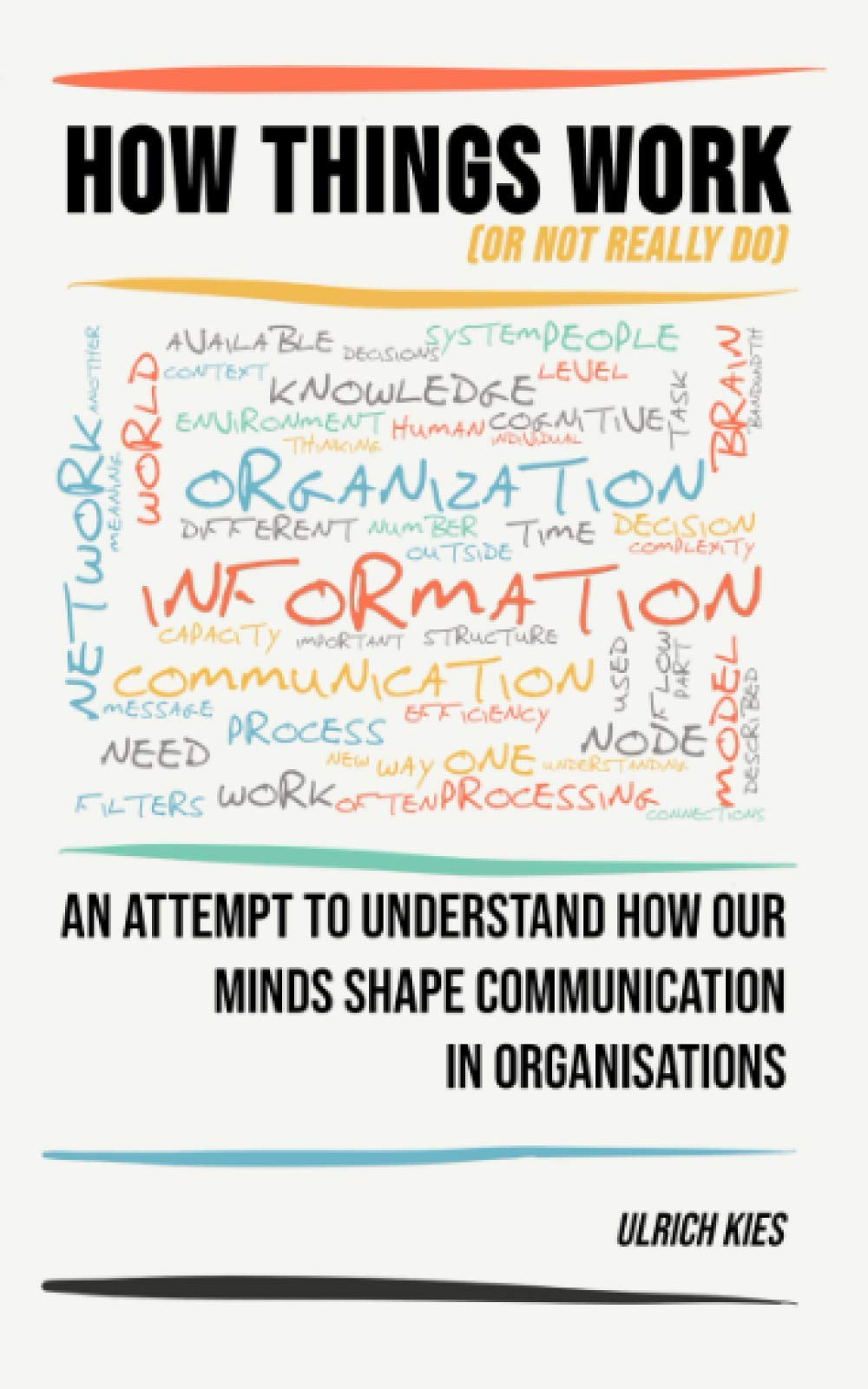 How Things Work (or not really do): An attempt to understand how our minds shape communication in organisations Business, Finance & Career