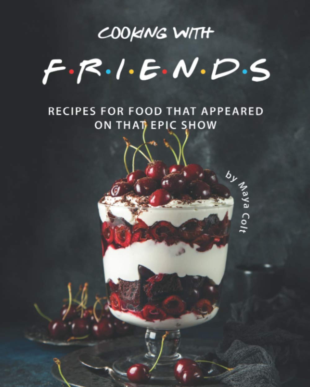 Cooking with F.R.I.E.N.D.S: Recipes for Food That Appeared on That Epic Show Cooking & Enjoying