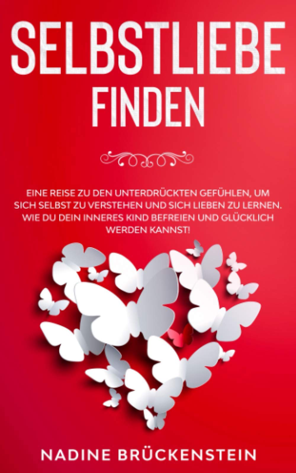 SELBSTLIEBE finden: Eine Reise zu den unterdrückten Gefühlen, um sich selbst zu verstehen und sich lieben zu lernen. Wie du dein inneres Kind befreien und glücklich werden kannst! Partnership & Love