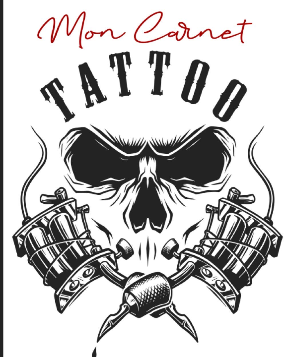 Mon Carnet Tattoo: Livre de Dessins et Créations de Tatouages - Carnet pour Tatoueur Amateurs ou Professionnels - Cadeau idéal pour futur tatouage ou tatoueuse tatoueur book
