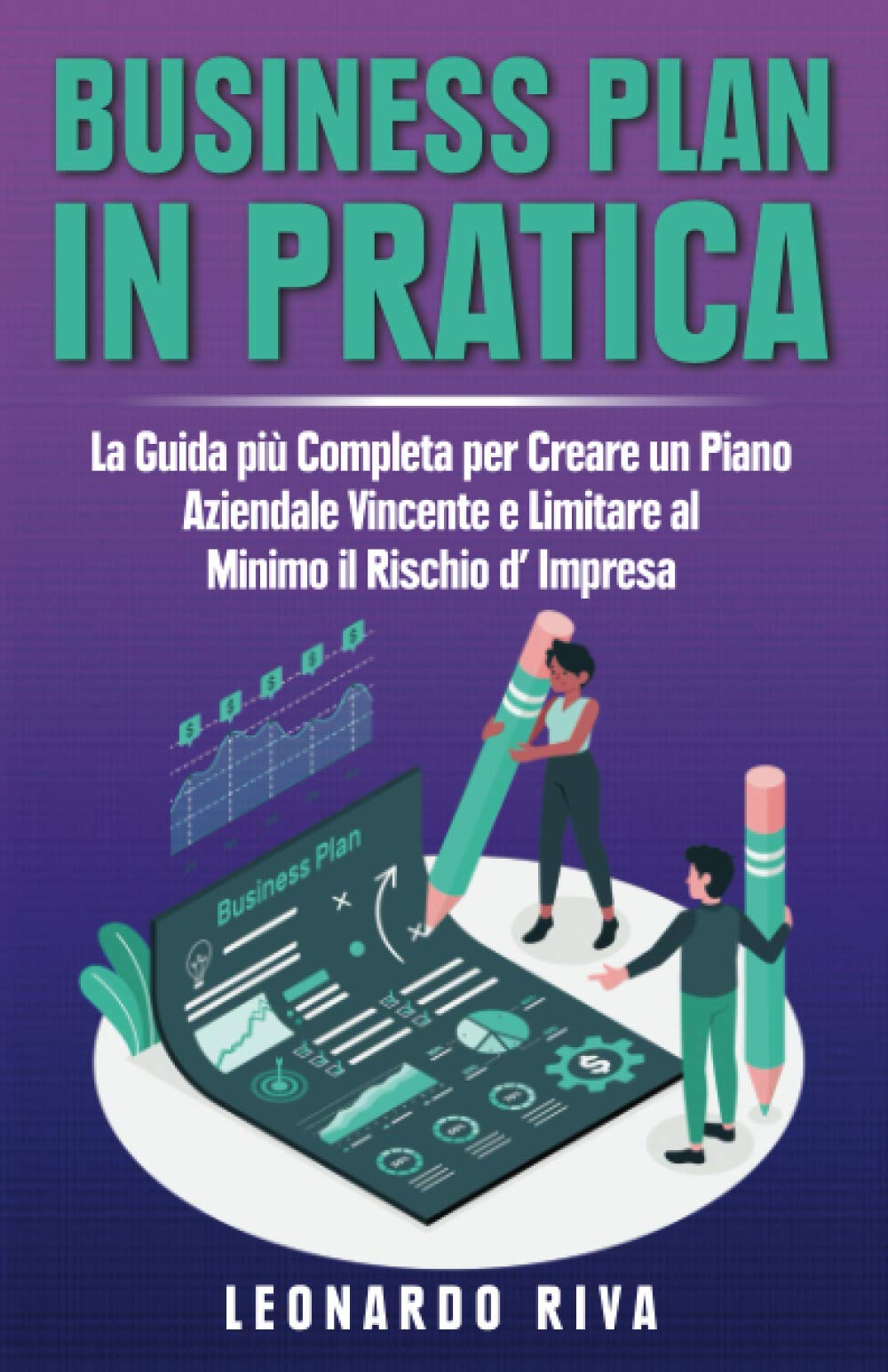 Business Plan in Pratica: La Guida più Completa per Creare un Piano Aziendale Vincente e Limitare al Minimo il Rischio d’ Impresa. book