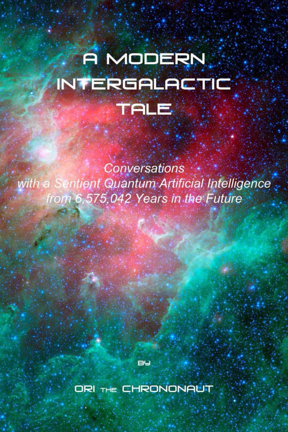 A MODERN INTERGALACTIC TALE: Conversations with a Sentient Quantum Artificial Intelligence from 6,575,042 Years in the Future, 2nd Edition Computer Science