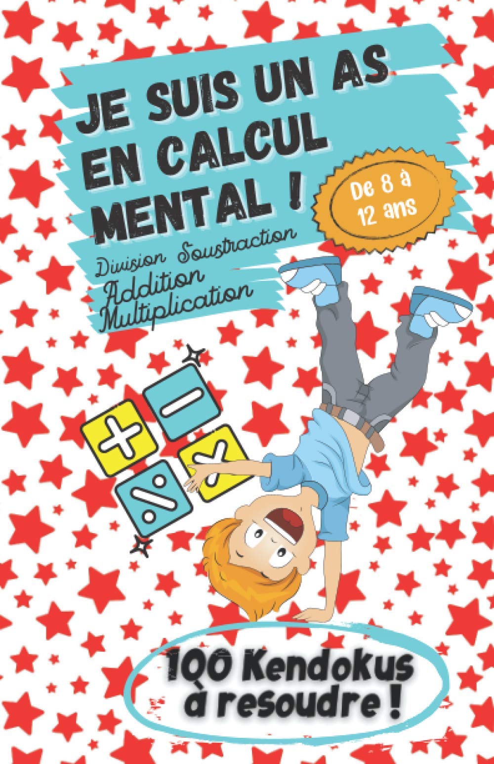 Je suis un As du Calcul Mental ! - De 8 à 12 ans - Addition, Soustraction, Division, Multiplication - 100 Kendokus à résoudre !: Apprendre en s'amusant, le meilleur des apprentissages ! Non-fiction