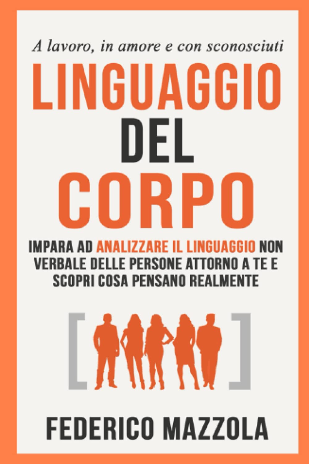 Linguaggio del corpo: Impara ad analizzare il linguaggio non verbale delle persone attorno a te e scopri cosa pensano realmente (a lavoro, in amore e con sconosciuti) book