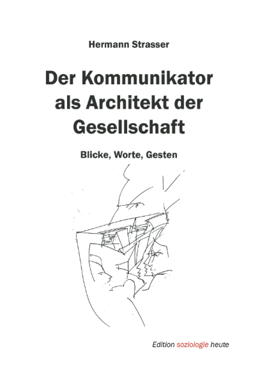 Der Kommunikator als Architekt der Gesellschaft: Blicke, Worte, Gesten (Edition soziologie heute) Social Sciences