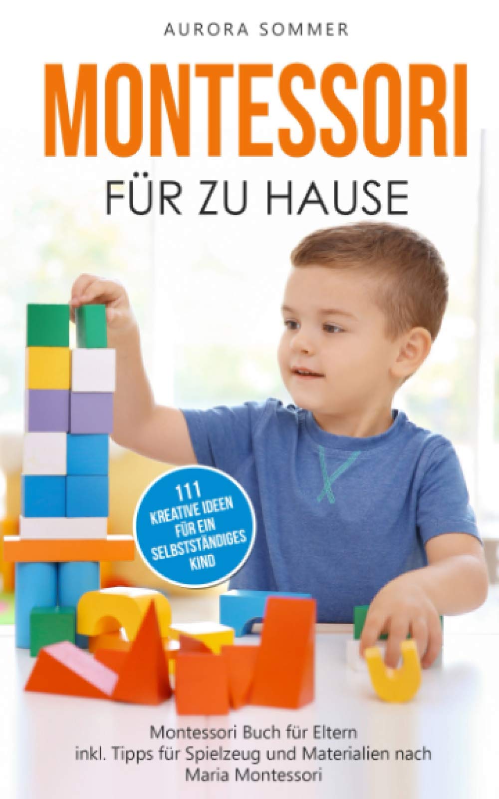 Montessori für zu Hause - 111 kreative Ideen für ein selbstständiges Kind: Montessori Buch für Eltern inkl. Tipps für Spielzeug und Materialien nach Maria Montessori Business, Finance & Career
