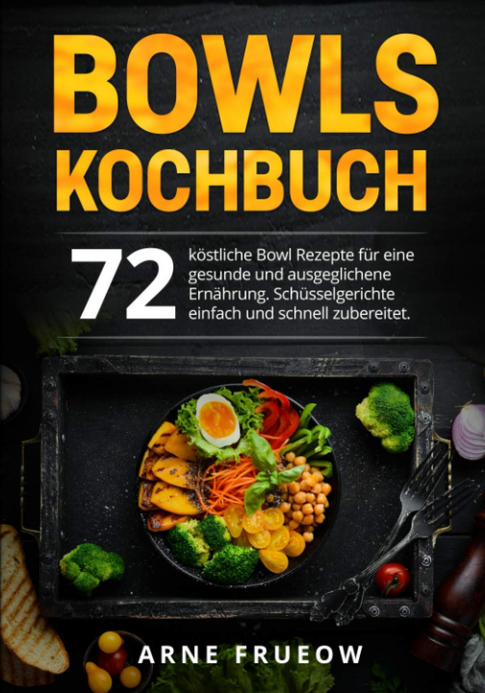 Bowls Kochbuch: 72 köstliche Bowl Rezepte für eine gesunde und ausgeglichene Ernährung. Schüsselgerichte einfach und schnell zubereitet. Cooking & Enjoying