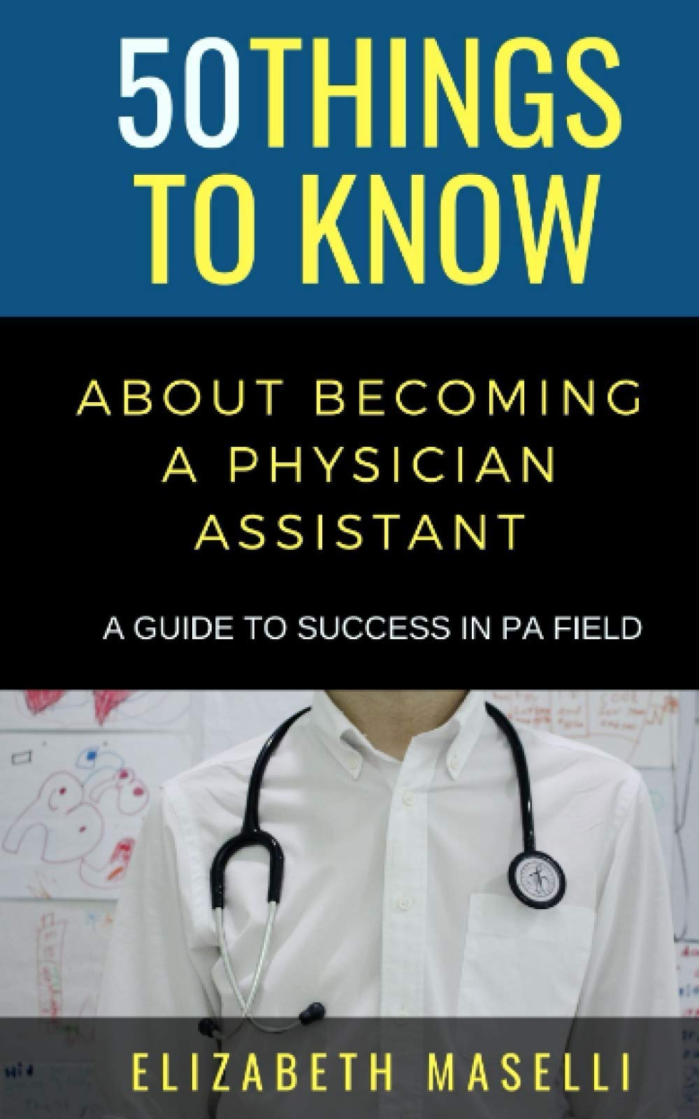 50 Things to Know About Becoming a Physician Assistant: A Guide to Success in PA Field (50 Things to Know Becoming Series, Band 62) Medicine
