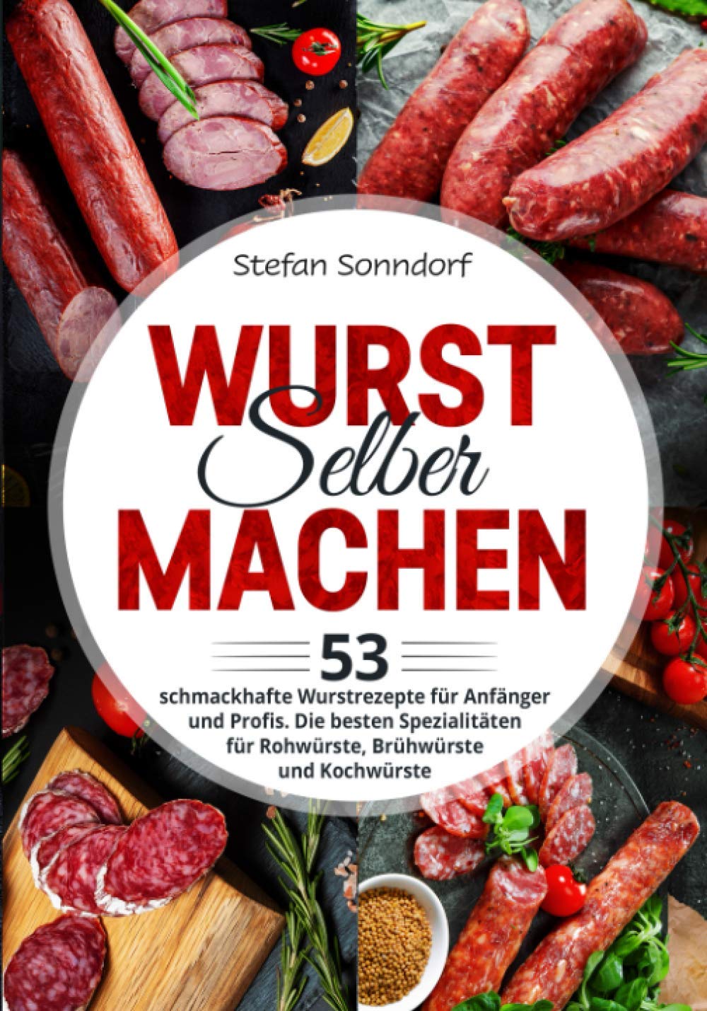 Wurst selber machen: 53 schmackhafte Wurstrezepte für Anfänger und Profis. Die besten Spezialitäten für Rohwürste, Brühwürste und Kochwürste Cooking & Enjoying