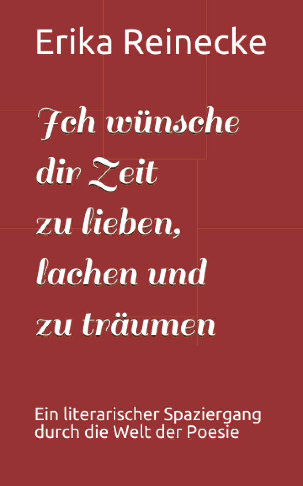 Ich wünsche dir Zeit zu lieben, lachen und zu träumen: Ein literarischer Spaziergang durch die Welt der Poesie Poetry