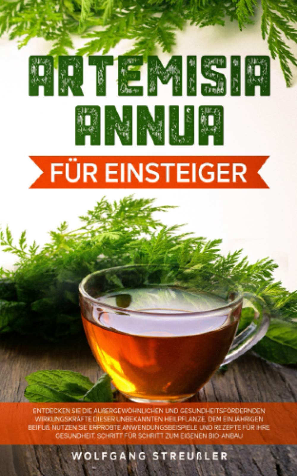 Artemisia Annua für Einsteiger:: Entdecken Sie die außergewöhnlichen und gesundheitsfördernden Wirkungskräfte dieser unbekannten Heilpflanze, dem einjährigen Beifuß. Contemporary literature Books