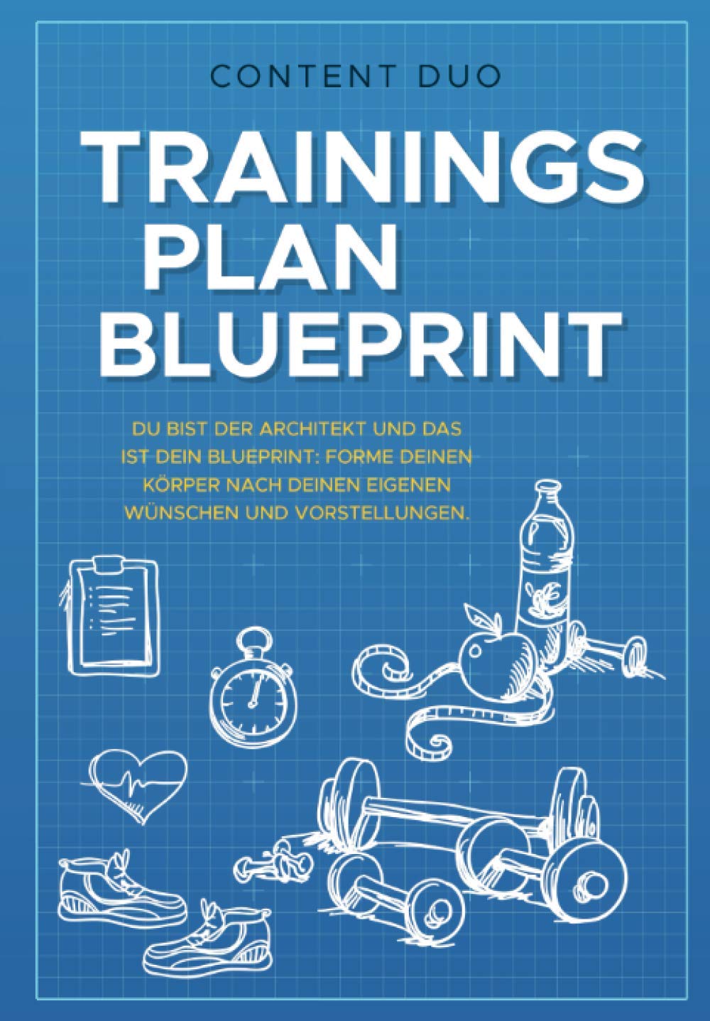Trainingsplan-Blueprint: Du bist der Architekt und das ist Dein Blueprint: Forme Deinen Körper nach Deinen eigenen Wünschen uind Vorstellungen! Health, Nutrition & Fitness