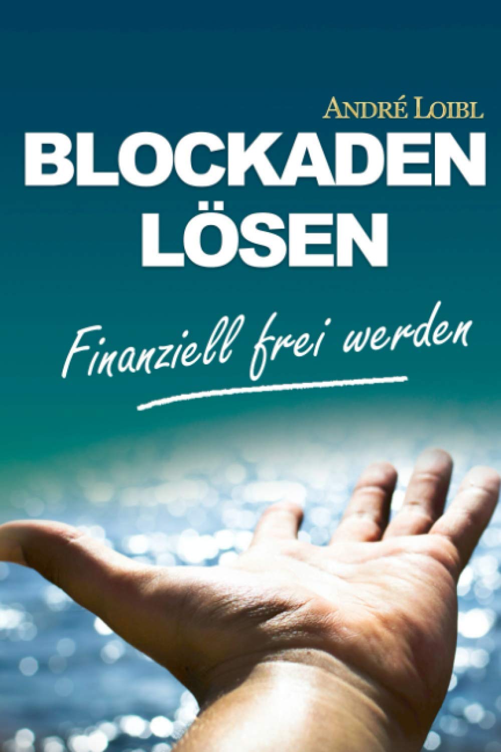 Blockaden lösen: finanziell frei werden: Negative Glaubenssätze und Geldblockaden auflösen - Finanzielle Sicherheit genießen & tun, was Du liebst Business, Finance & Career