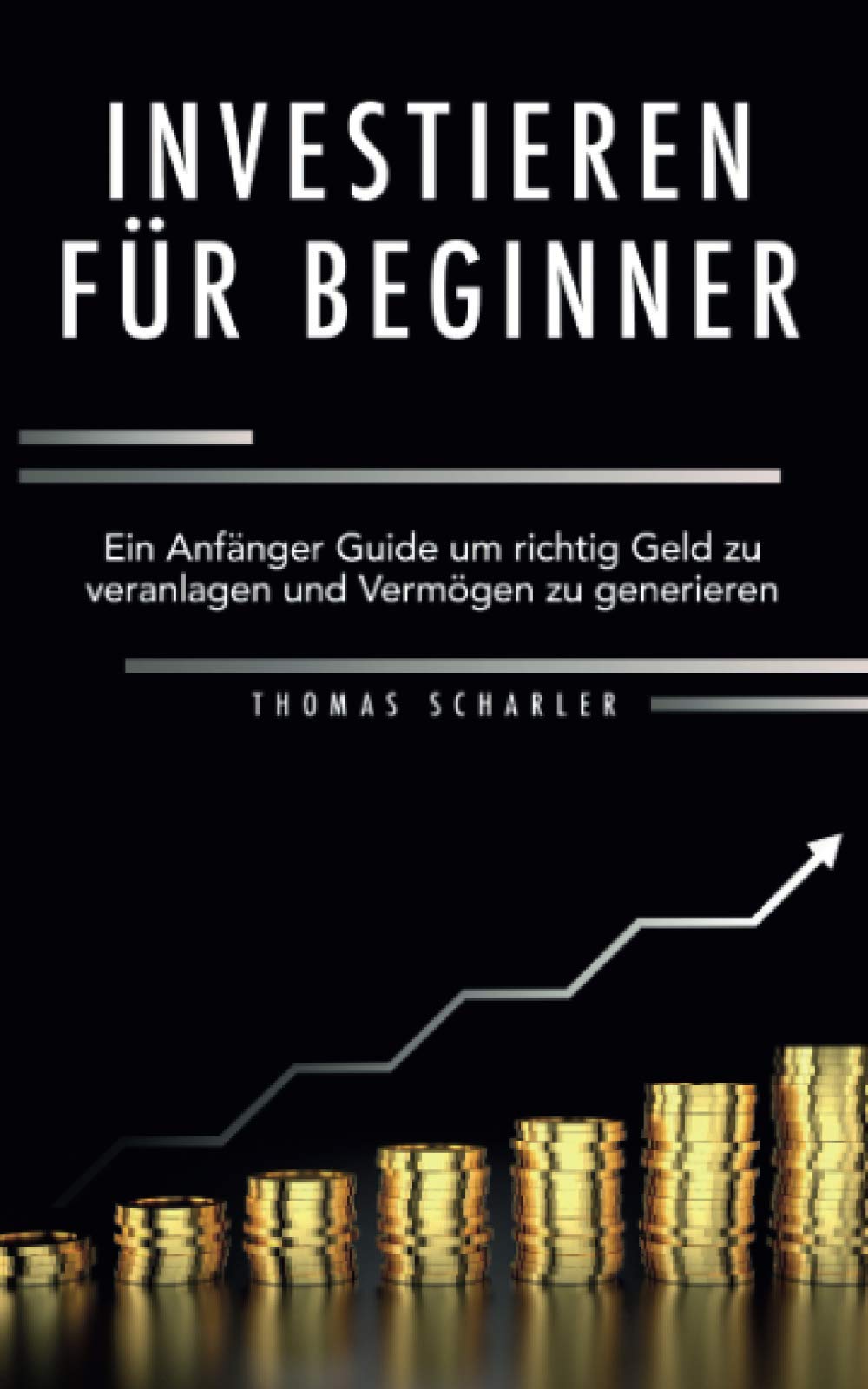 Investieren für Beginner: Ein Anfänger-Guide um richtig Geld zu veranlagen und Vermögen zu generieren Business, Finance & Career
