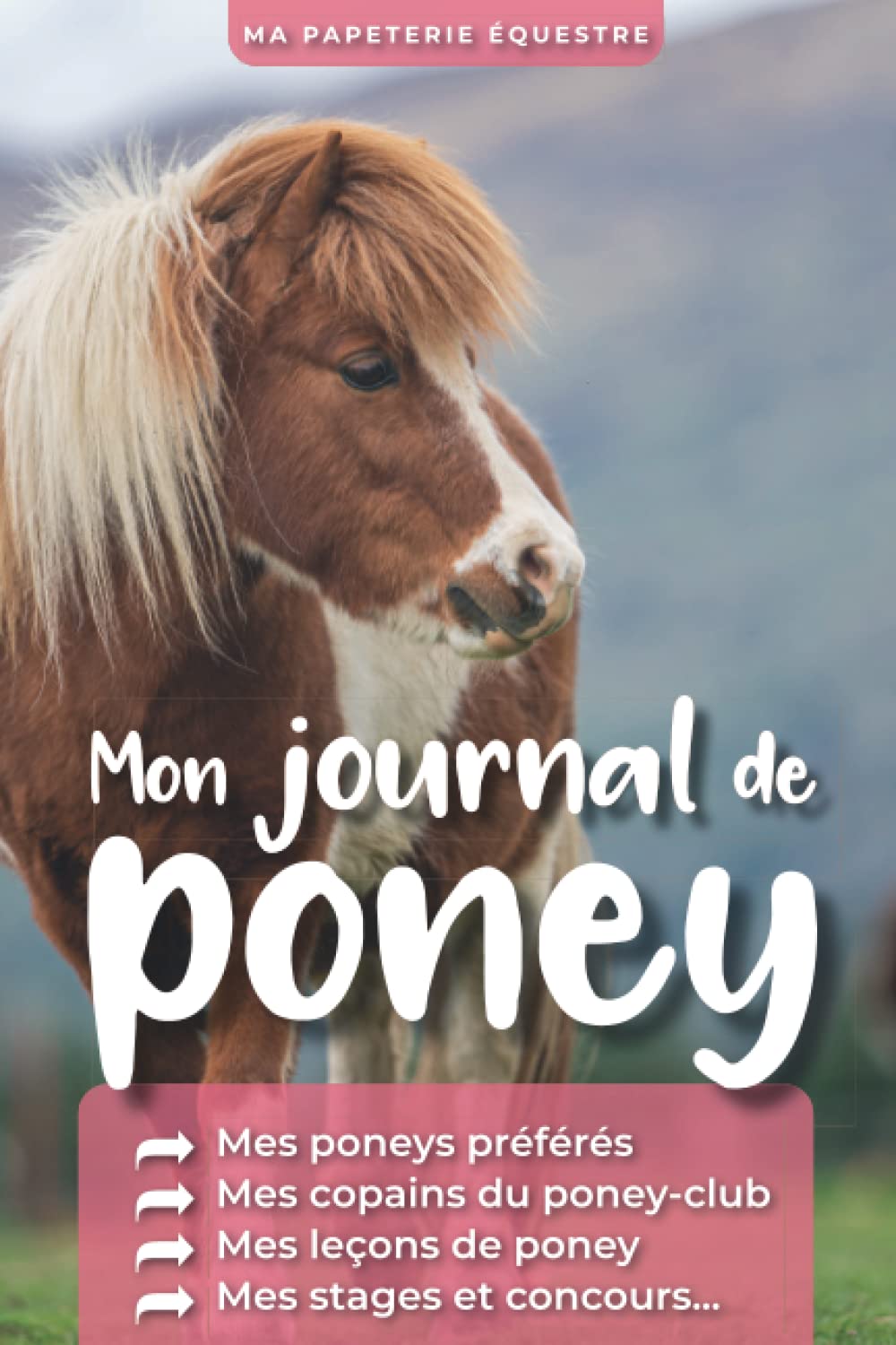 Mon Journal de Poney Mes poneys préférés Mes copains du poney-club Mes leçons de poney Mes stages et concours: Carnet d'équitation à remplir enfant book