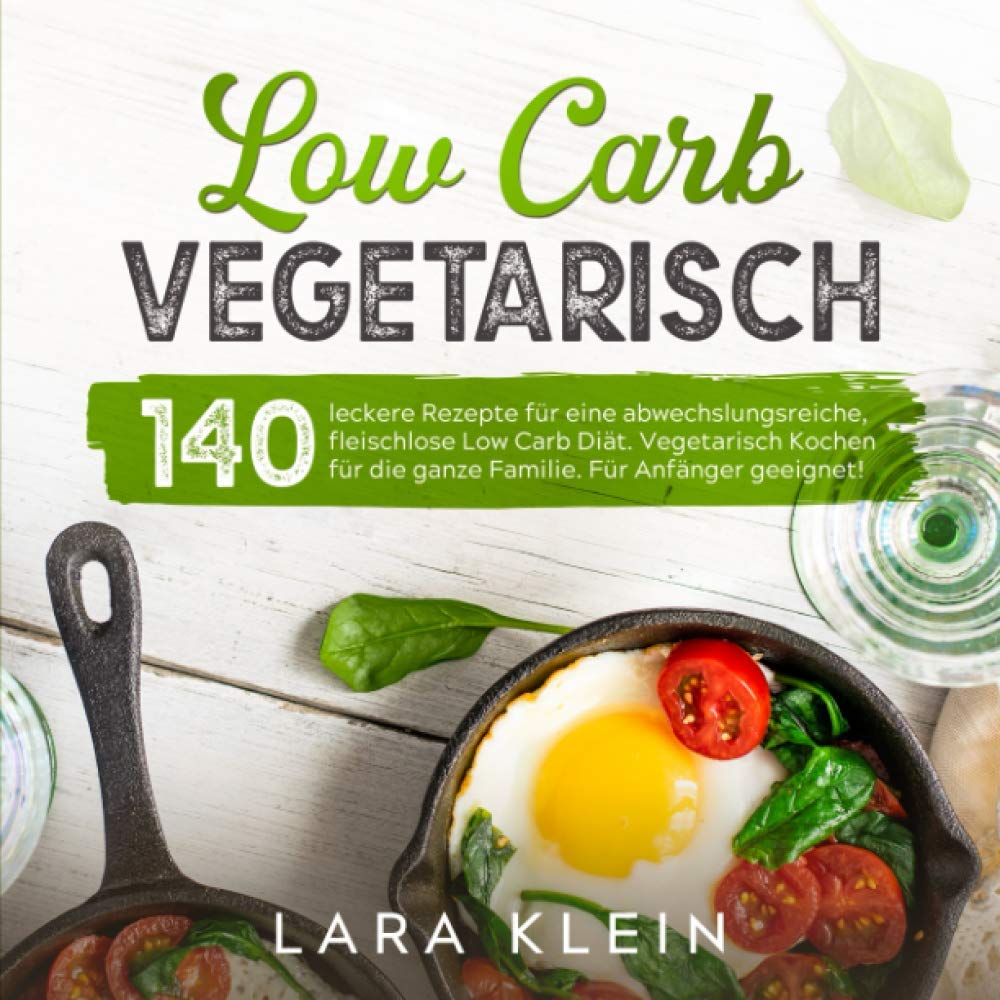 Low Carb Vegetarisch: 140 leckere Rezepte für eine abwechslungsreiche, fleischlose Low Carb Diät. Vegetarisch Kochen für die ganze Familie. Für Anfänger geeignet! (Low Carb Rezepte, Band 1) Leisure, Home & Garden Books