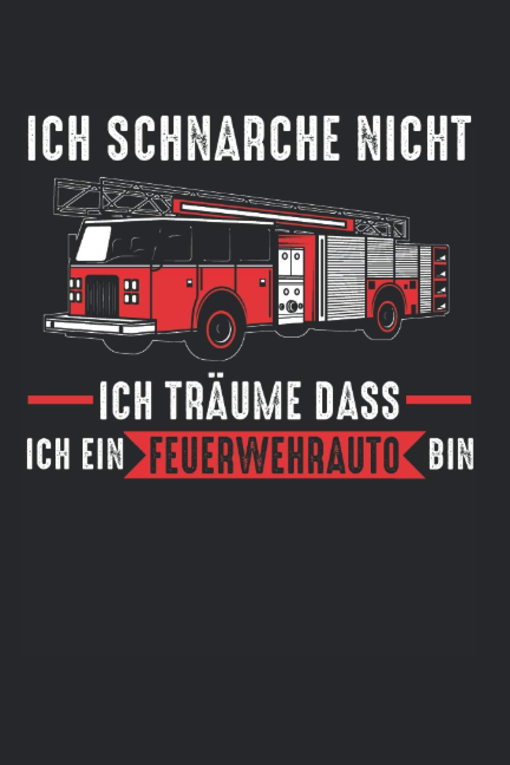 Ich Schnarche Nicht Ich Träume Dass Ich Ein Feuerwehrauto Bin: Feuerwehrauto & Freiwillige Feuerwehr Notizbuch 6' x 9' Feuerwehr Geschenk für & Männer Books